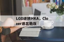 开云体育-包含LGD逆转HKA，Clozer送出助攻的词条